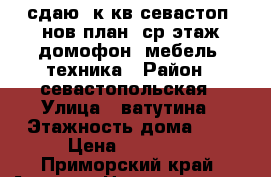 сдаю 1к.кв,севастоп.,нов.план.,ср.этаж,домофон, мебель, техника › Район ­ севастопольская › Улица ­ ватутина › Этажность дома ­ 5 › Цена ­ 14 000 - Приморский край, Артем г. Недвижимость » Квартиры аренда   